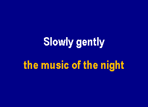 Slowly gently

the music ofthe night