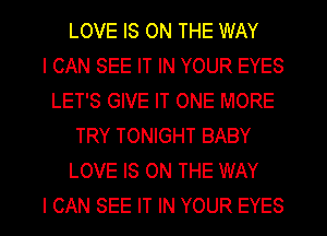 LOVE IS ON THE WAY
I CAN SEE IT IN YOUR EYES
LET'S GIVE IT ONE MORE
TRY TONIGHT BABY
LOVE IS ON THE WAY
I CAN SEE IT IN YOUR EYES
