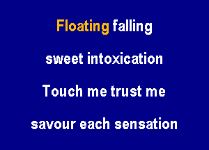Floating falling

sweet intoxication
Touch me trust me

savour each sensation