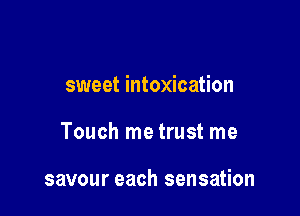sweet intoxication

Touch me trust me

savour each sensation