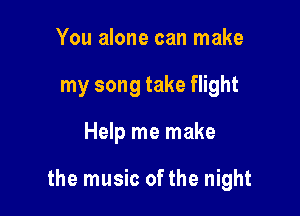 You alone can make
my song take flight

Help me make

the music ofthe night