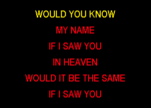 WOULD YOU KNOW
MY NAME
IF I SAW YOU

IN HEAVEN
WOULD IT BE THE SAME
IF I SAW YOU