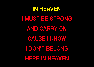 IN HEAVEN
I MUST BE STRONG
AND CARRY 0N

CAUSE I KNOW
I DON'T BELONG
HERE IN HEAVEN