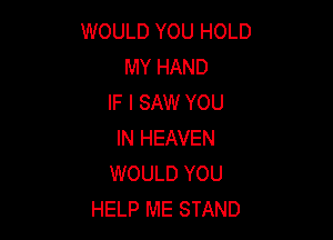 WOULD YOU HOLD
MY HAND
IF I SAW YOU

IN HEAVEN
WOULD YOU
HELP ME STAND