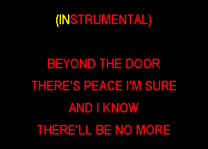 (INSTRUMENTAL)

BEYOND THE DOOR
THERE'S PEACE I'M SURE
AND I KNOW
THERE'LL BE NO MORE
