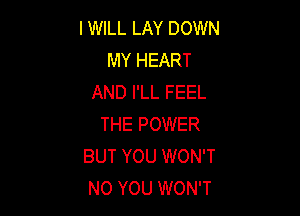 I WILL LAY DOWN
MY HEART
AND I'LL FEEL

THE POWER
BUT YOU WON'T
N0 YOU WON'T