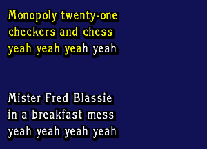 Monopoly twenty-one
checkers and chess
yeah yeah yeah yeah

Mister Fred Blassie
in a breakfast mess
yeah yeah yeah yeah