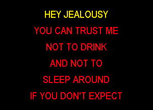 HEY JEALOUSY
YOU CAN TRUST ME
NOT TO DRINK

AND NOT TO
SLEEP AROUND
IF YOU DON'T EXPECT