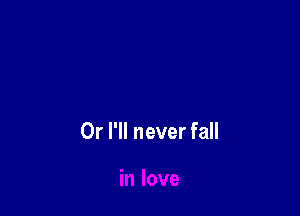 Or I'll never fall