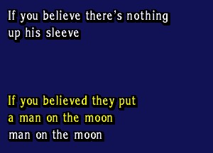 If you believe there's nothing
up his sleeve

If you believed they put
a man on the moon
man on the moon