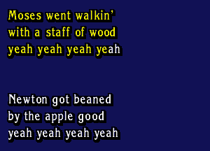 Moses went walkin'
with a staff of wood
yeah yeah yeah yeah

Newton got beaned
by the apple good
yeah yeah yeah yeah