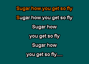 Sugar how you get so fly

Sugar how you get so fly

Sugar how
you get so fly
Sugar how

you get so fly .....