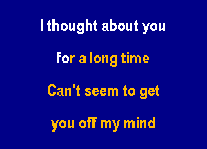 lthought about you

for a long time
Can't seem to get

you off my mind