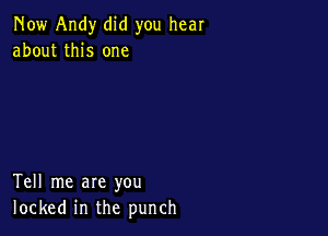 Now Andy did you hear
about this one

Tell me are you
locked in the punch