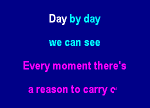 Day by day

we can see