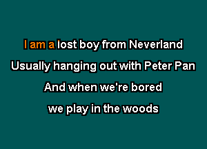 I am a lost boy from Neverland

Usually hanging out with Peter Pan

And when we're bored

we play in the woods