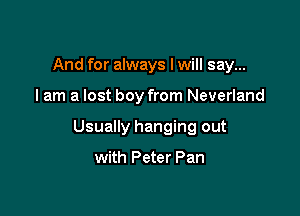 And for always I will say...

I am a lost boy from Neverland

Usually hanging out

with Peter Pan