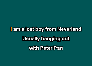 I am a lost boy from Neverland

Usually hanging out

with Peter Pan