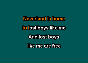 Neverland is home

to lost boys like me

And lost boys

like me are free