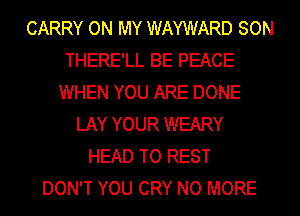 CARRY ON MY WAYWARD SON
THERE'LL BE PEACE
WHEN YOU ARE DONE
LAY YOUR WEARY
HEAD TO REST
DON'T YOU CRY NO MORE