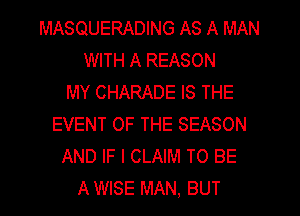 MASQUERADING AS A MAN
WITH A REASON
MY CHARADE IS THE
EVENT OF THE SEASON
AND IF I CLAIM TO BE
A WISE MAN. BUT
