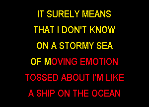 IT SURELY MEANS
THAT I DON'T KNOW
ON A STORMY SEA
OF MOVING EMOTION
TOSSED ABOUT I'M LIKE

A SHIP ON THE OCEAN l