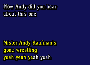 Now Andy did you hear
about this one

Mister Andy Kaufman's
gone wrestling
yeah yeah yeah yeah