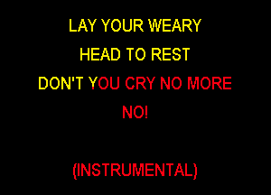LAY YOUR WEARY
HEAD TO REST
DON'T YOU CRY NO MORE
N0!

(INSTRUMENTAL)