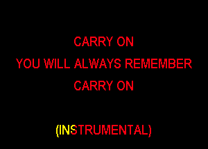 CARRY ON
YOU WILL ALWAYS REMEMBER
CARRY 0N

(INSTRUMENTAL)