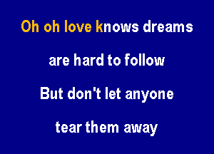 Oh oh love knows dreams

are hard to follow

But don't let anyone

tearthem away