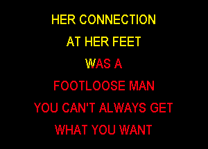 HER CONNECTION
AT HER FEET
WAS A

FOOTLOOSE MAN
YOU CAN'T ALWAYS GET
WHAT YOU WANT