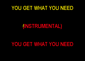 YOU GET WHAT YOU NEED

(INSTRUMENTAL)

YOU GET WHAT YOU NEED
