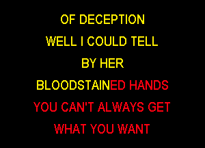 OF DECEPTION
WELL I COULD TELL
BY HER

BLOODSTAINED HANDS
YOU CAN'T ALWAYS GET
WHAT YOU WANT