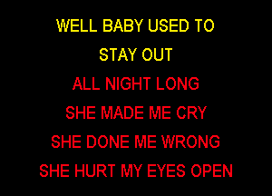 WELL BABY USED TO
STAY OUT
ALL NIGHT LONG
SHE MADE ME CRY
SHE DONE ME WRONG
SHE HURT MY EYES OPEN