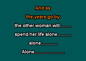 And as
the years go by

the other woman will ..........

spend her life alone ............

alone ..............

Alone ..........................