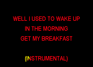 WELL I USED TO WAKE UP
IN THE MORNING
GET MY BREAKFAST

(INSTRUMENTAL)