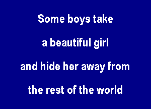 Some boys take

a beautiful girl

and hide her away from

the rest of the world