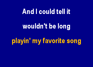 And I could tell it

wouldn't be long

playin' my favorite song