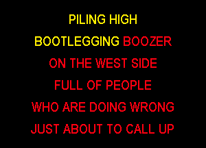 PILING HIGH
BOOTLEGGING BOOZER
ON THE WEST SIDE
FULL OF PEOPLE
WHO ARE DOING WRONG
JUST ABOUT TO CALL UP