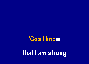 'Cos I know

that I am strong