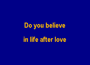 Do you believe

in life after love