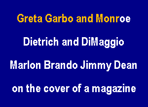 Greta Garbo and Monroe
Dietrich and DiMaggio
Marlon Brando Jimmy Dean

on the cover of a magazine