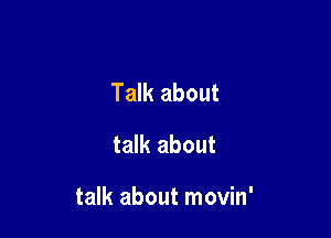 Talk about
talk about

talk about movin'
