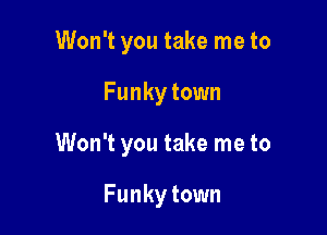 Won't you take me to

Funky town

Won't you take me to

Funky town
