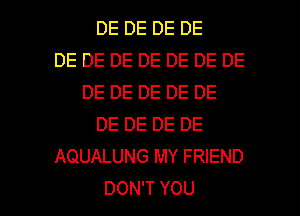 DE DE DE DE
DE DE DE DE DE DE DE
DE DE DE DE DE
DE DE DE DE
AQUALUNG MY FRIEND

DON'T YOU I