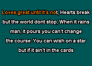 Loves great until it!s not, Hearts break
but the world dont stop, When it rains
man, it pours you cant change
the course. You can wish on a star

but if it aint in the cards
