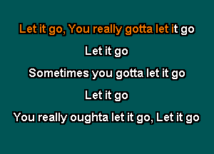 Let it go, You really gotta let it go
Let it 90
Sometimes you gotta let it go

Let it go

You really oughta let it go, Let it go
