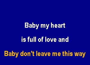 Baby my heart

is full of love and

Baby don't leave me this way