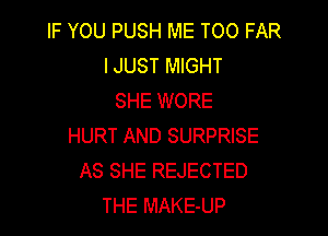 IF YOU PUSH ME TOO FAR
IJUST MIGHT
SHE WORE

HURT AND SURPRISE
AS SHE REJECTED
THE MAKE-UP