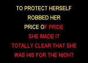 TO PROTECT HERSELF
ROBBED HER
PRICE OF PRIDE
SHE MADE IT
TOTALLY CLEAR THAT SHE
WAS HIS FOR THE NIGHT